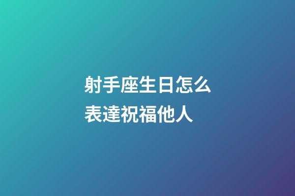 射手座生日怎么表達祝福他人-第1張-星座運勢-玄機派
