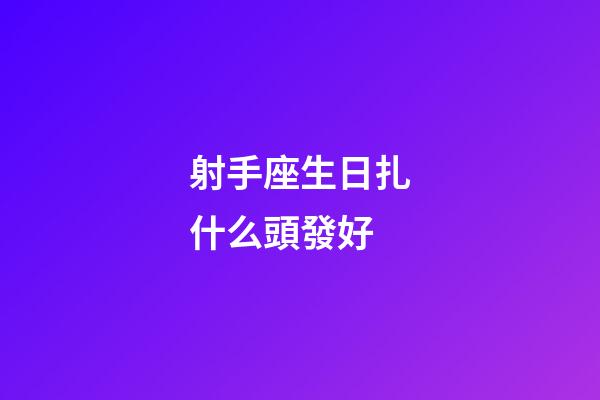 射手座生日扎什么頭發好-第1張-星座運勢-玄機派