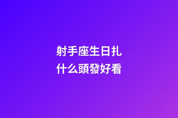 射手座生日扎什么頭發好看-第1張-星座運勢-玄機派