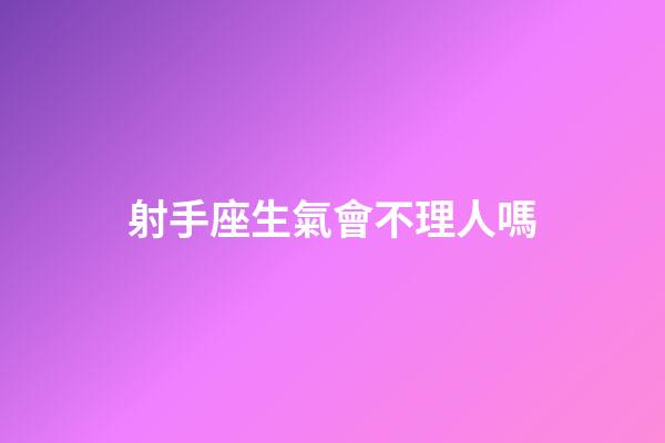 射手座生氣會不理人嗎-第1張-星座運勢-玄機派