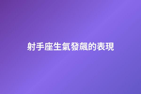 射手座生氣發飆的表現-第1張-星座運勢-玄機派