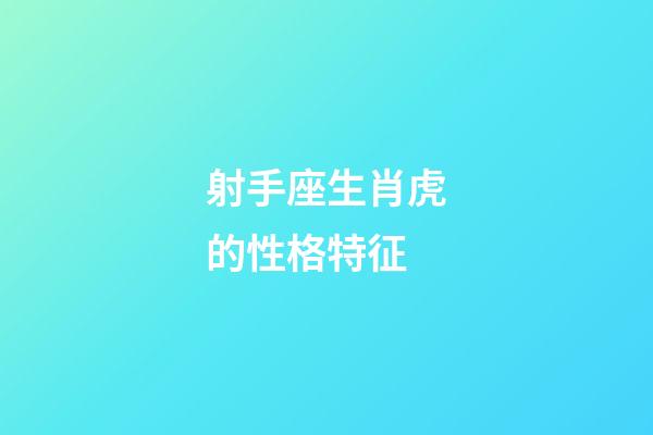 射手座生肖虎的性格特征-第1張-星座運(yùn)勢-玄機(jī)派