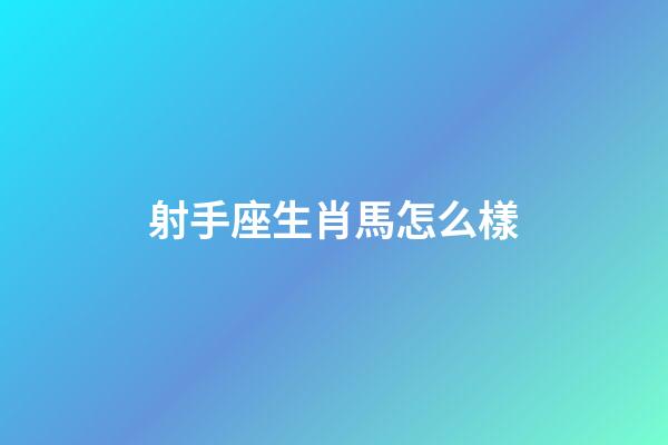 射手座生肖馬怎么樣-第1張-星座運勢-玄機派