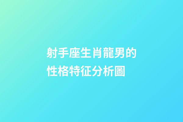 射手座生肖龍男的性格特征分析圖-第1張-星座運勢-玄機派