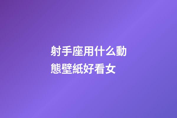 射手座用什么動態壁紙好看女-第1張-星座運勢-玄機派