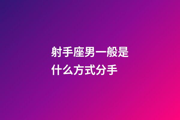 射手座男一般是什么方式分手-第1張-星座運勢-玄機派