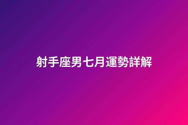 射手座男七月運勢詳解-第1張-星座運勢-玄機派