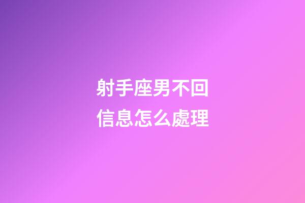 射手座男不回信息怎么處理-第1張-星座運勢-玄機派