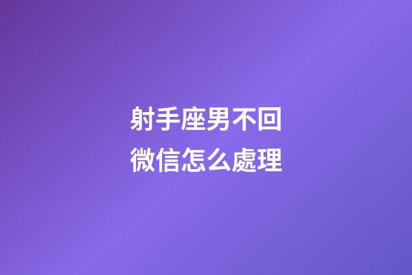 射手座男不回微信怎么處理-第1張-星座運勢-玄機派