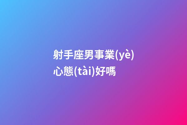 射手座男事業(yè)心態(tài)好嗎-第1張-星座運勢-玄機派
