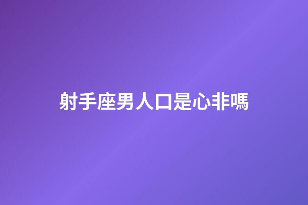 射手座男人口是心非嗎-第1張-星座運勢-玄機派