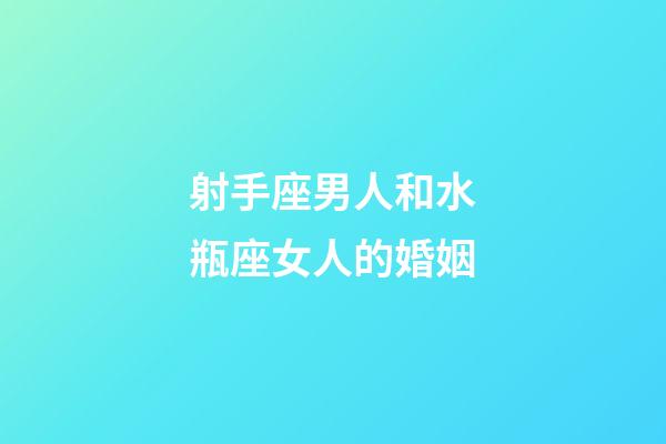 射手座男人和水瓶座女人的婚姻-第1張-星座運勢-玄機派