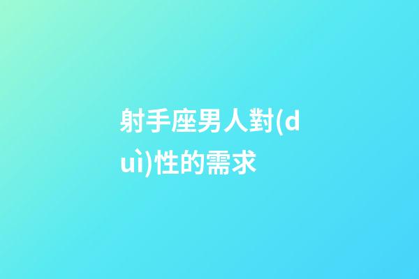 射手座男人對(duì)性的需求-第1張-星座運(yùn)勢(shì)-玄機(jī)派