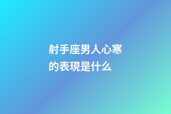 射手座男人心寒的表現是什么-第1張-星座運勢-玄機派