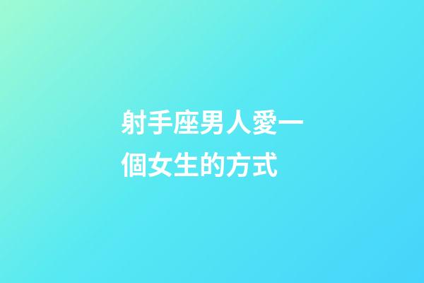 射手座男人愛一個女生的方式-第1張-星座運勢-玄機派