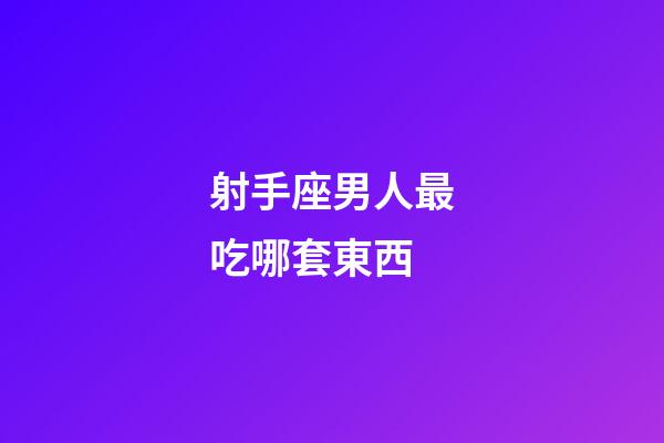 射手座男人最吃哪套東西-第1張-星座運勢-玄機派