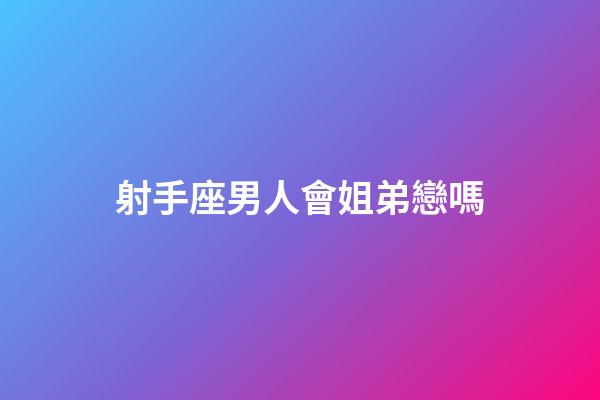 射手座男人會姐弟戀嗎
