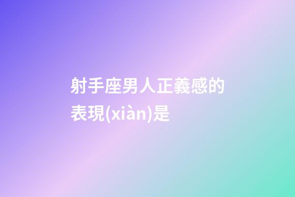 射手座男人正義感的表現(xiàn)是-第1張-星座運(yùn)勢(shì)-玄機(jī)派