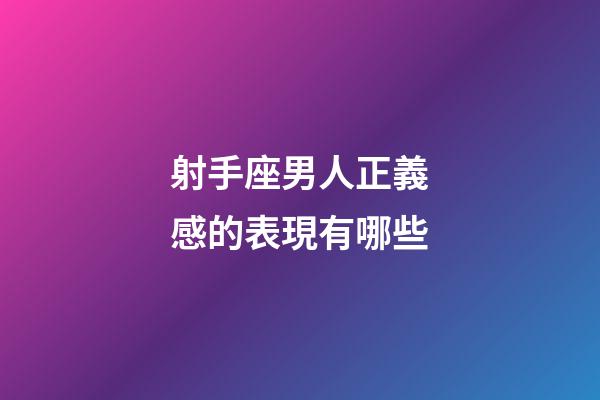 射手座男人正義感的表現有哪些-第1張-星座運勢-玄機派