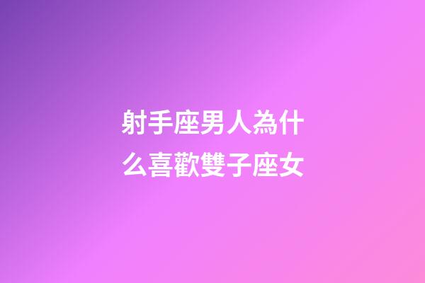 射手座男人為什么喜歡雙子座女-第1張-星座運勢-玄機派