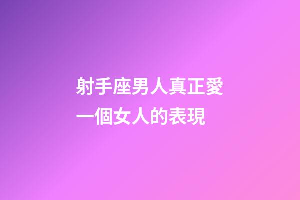 射手座男人真正愛一個女人的表現-第1張-星座運勢-玄機派