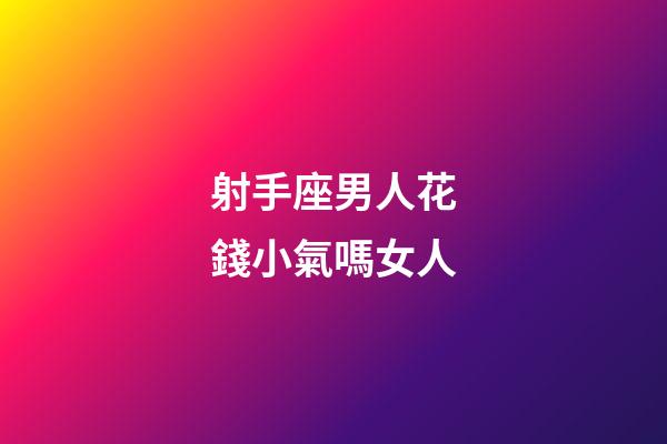 射手座男人花錢小氣嗎女人