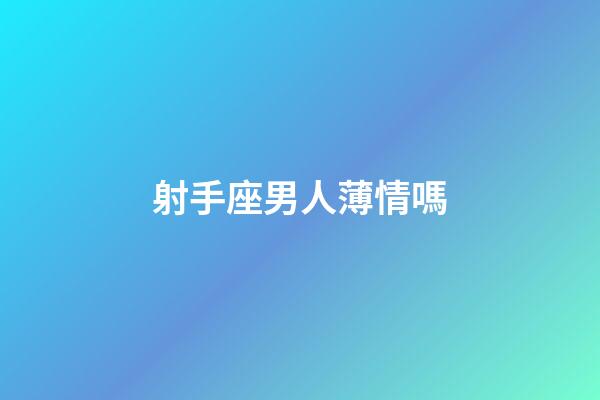 射手座男人薄情嗎-第1張-星座運勢-玄機派