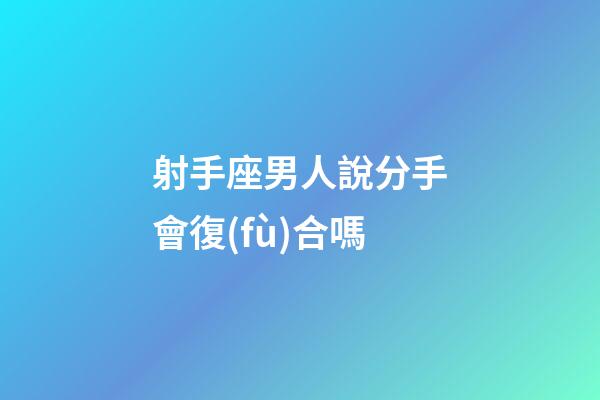射手座男人說分手會復(fù)合嗎-第1張-星座運勢-玄機派