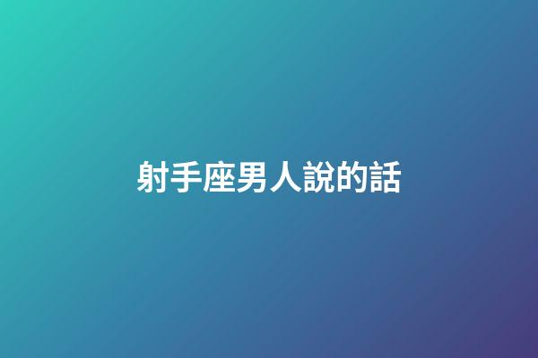 射手座男人說的話-第1張-星座運(yùn)勢(shì)-玄機(jī)派