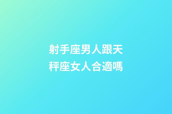 射手座男人跟天秤座女人合適嗎-第1張-星座運勢-玄機派