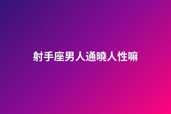 射手座男人通曉人性嘛-第1張-星座運勢-玄機派