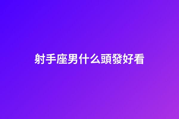 射手座男什么頭發好看-第1張-星座運勢-玄機派