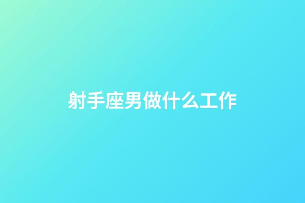 射手座男做什么工作-第1張-星座運勢-玄機派