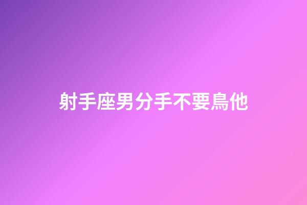 射手座男分手不要鳥他-第1張-星座運勢-玄機派
