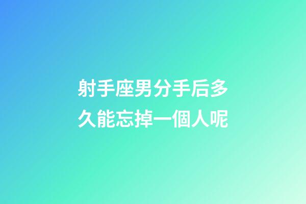 射手座男分手后多久能忘掉一個人呢-第1張-星座運勢-玄機派