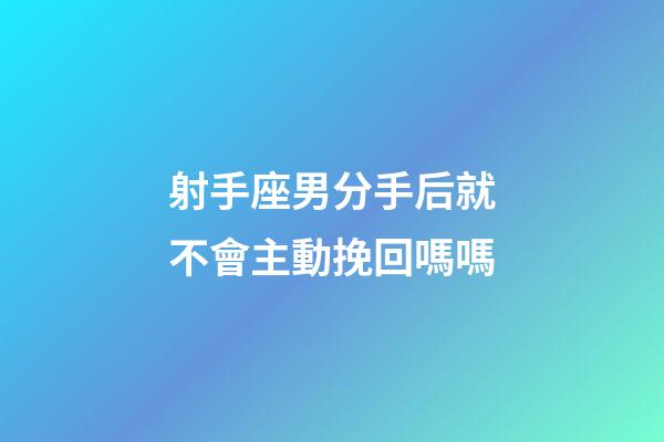 射手座男分手后就不會主動挽回嗎嗎-第1張-星座運勢-玄機派