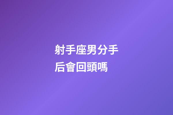 射手座男分手后會回頭嗎-第1張-星座運勢-玄機派