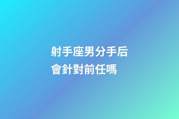 射手座男分手后會針對前任嗎-第1張-星座運勢-玄機派