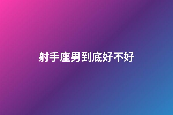射手座男到底好不好-第1張-星座運(yùn)勢(shì)-玄機(jī)派