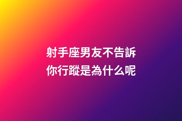 射手座男友不告訴你行蹤是為什么呢-第1張-星座運(yùn)勢(shì)-玄機(jī)派
