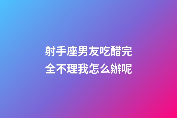 射手座男友吃醋完全不理我怎么辦呢-第1張-星座運(yùn)勢(shì)-玄機(jī)派