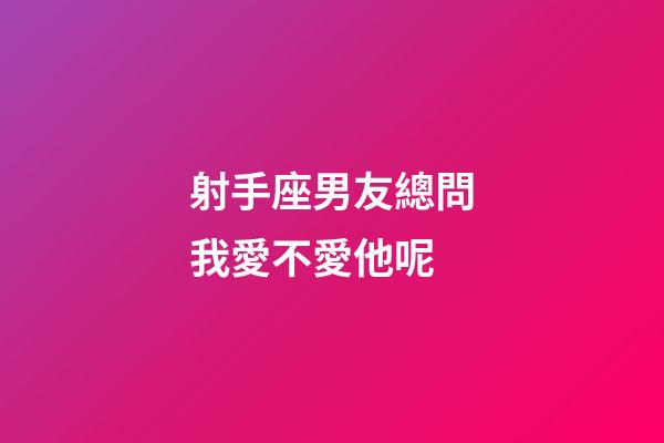 射手座男友總問我愛不愛他呢