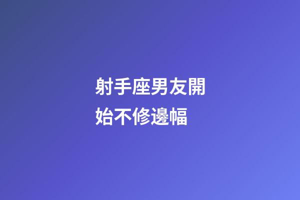 射手座男友開始不修邊幅-第1張-星座運勢-玄機派