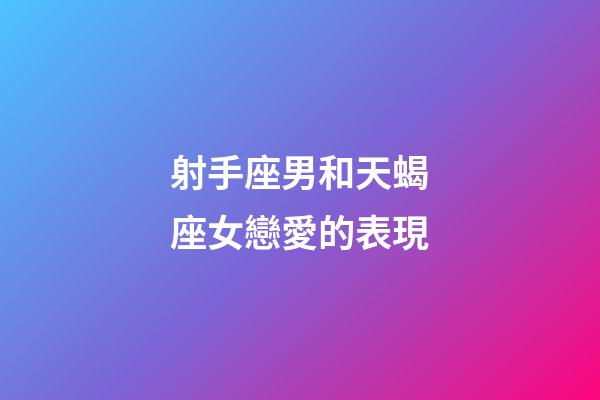 射手座男和天蝎座女戀愛的表現-第1張-星座運勢-玄機派