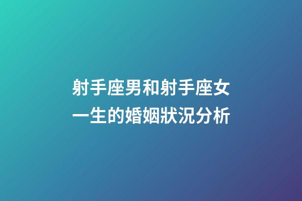 射手座男和射手座女一生的婚姻狀況分析-第1張-星座運勢-玄機派