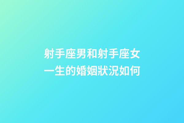 射手座男和射手座女一生的婚姻狀況如何-第1張-星座運(yùn)勢(shì)-玄機(jī)派