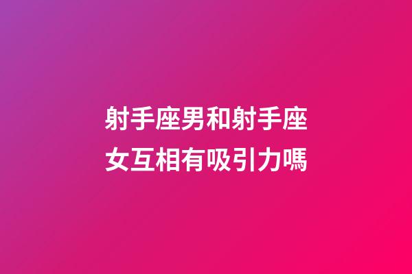 射手座男和射手座女互相有吸引力嗎-第1張-星座運勢-玄機派