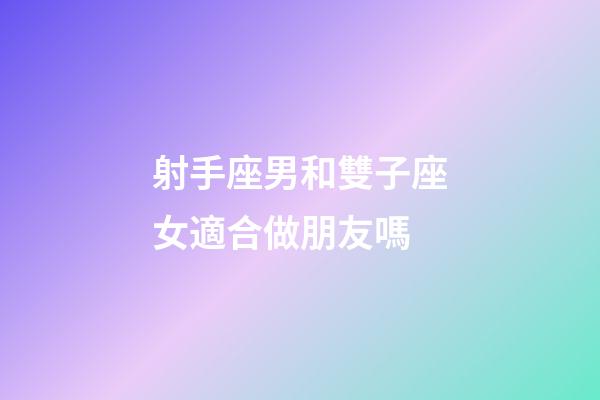 射手座男和雙子座女適合做朋友嗎-第1張-星座運勢-玄機派