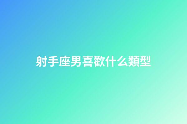 射手座男喜歡什么類型-第1張-星座運勢-玄機派