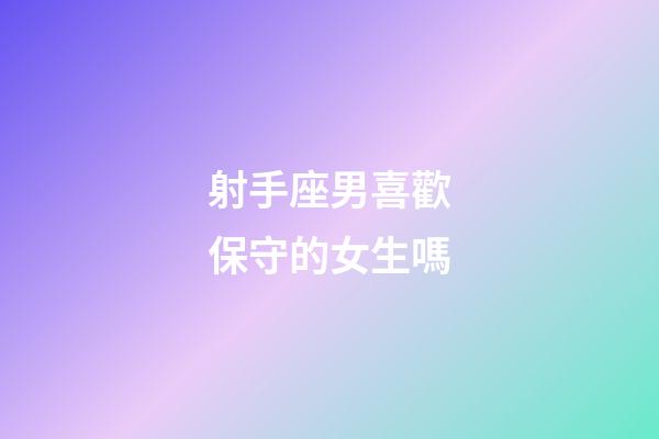 射手座男喜歡保守的女生嗎